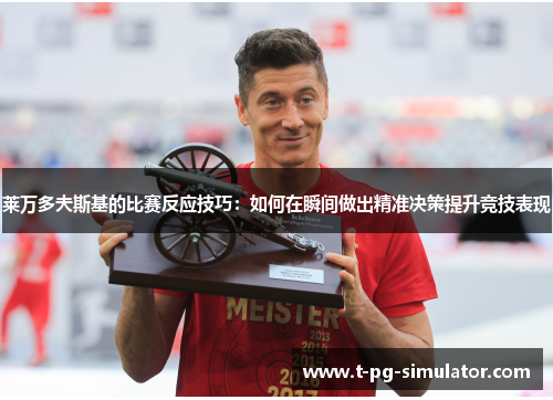 莱万多夫斯基的比赛反应技巧:如何在瞬间做出精准决策提升竞技表现 莱万多夫斯基的比赛反应技巧:如何在瞬间做出精准决策提升竞技表现