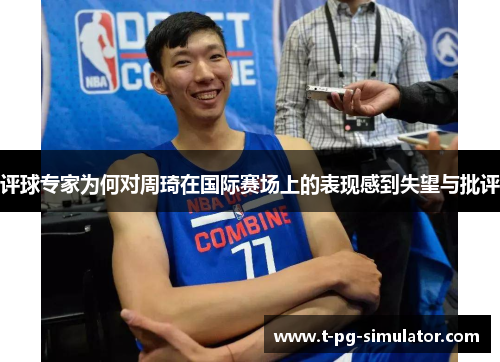 评球专家为何对周琦在国际赛场上的表现感到失望与批评