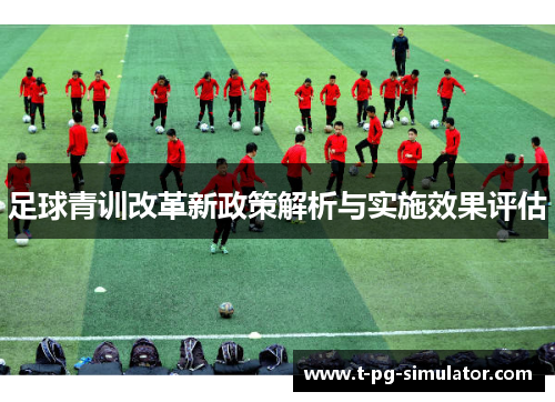 足球青训改革新政策解析与实施效果评估 足球青训改革新政策解析与实施效果评估