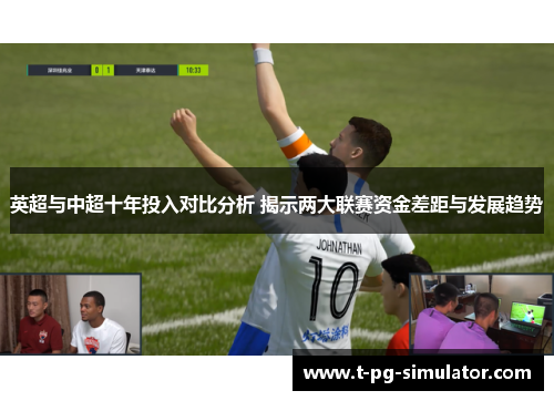 英超与中超十年投入对比分析 揭示两大联赛资金差距与发展趋势