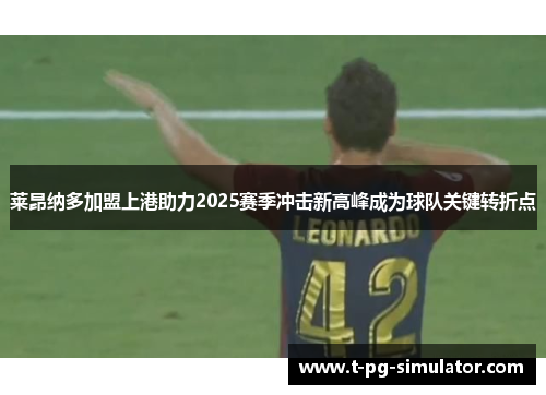 莱昂纳多加盟上港助力2025赛季冲击新高峰成为球队关键转折点