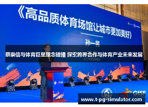 蔡崇信与体育巨星理念碰撞 探索跨界合作与体育产业未来发展 蔡崇信与体育巨星理念碰撞 探索跨界合作与体育产业未来发展