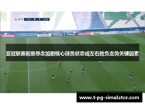 亚冠联赛前景悬念加剧核心球员状态成左右胜负走势关键因素