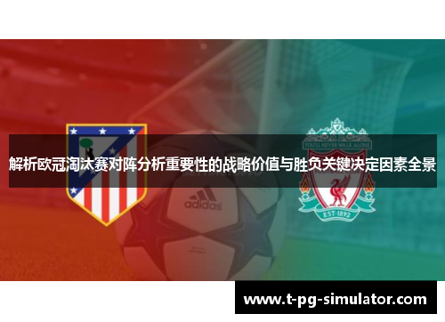 解析欧冠淘汰赛对阵分析重要性的战略价值与胜负关键决定因素全景 解析欧冠淘汰赛对阵分析重要性的战略价值与胜负关键决定因素全景