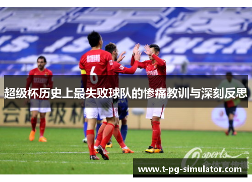 超级杯历史上最失败球队的惨痛教训与深刻反思