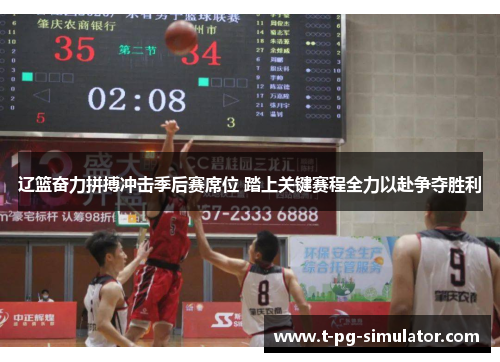 辽篮奋力拼搏冲击季后赛席位 踏上关键赛程全力以赴争夺胜利