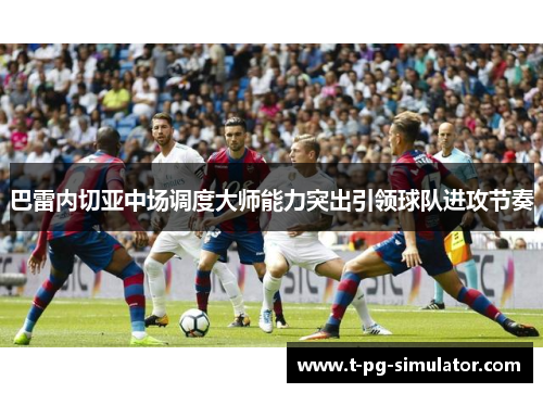巴雷内切亚中场调度大师能力突出引领球队进攻节奏