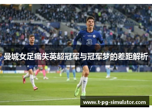 曼城女足痛失英超冠军与冠军梦的差距解析