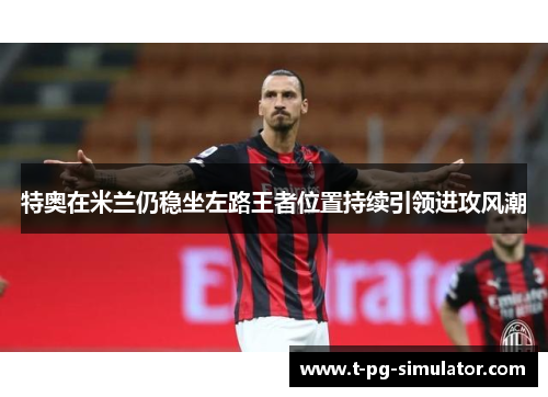 特奥在米兰仍稳坐左路王者位置持续引领进攻风潮