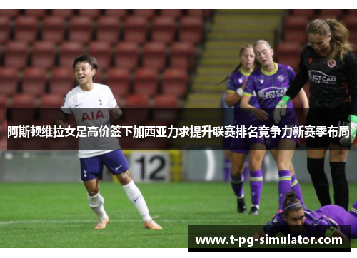 阿斯顿维拉女足高价签下加西亚力求提升联赛排名竞争力新赛季布局