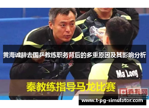 黄海诚辞去国乒教练职务背后的多重原因及其影响分析