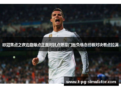 欧冠焦点之夜边路爆点正面对抗点燃豪门胜负悬念终极对决看点拉满