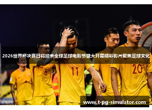 2026世界杯决赛日将迎来全球足球电影节盛大开幕精彩影片聚焦足球文化