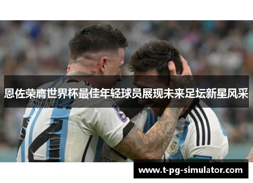恩佐荣膺世界杯最佳年轻球员展现未来足坛新星风采 恩佐荣膺世界杯最佳年轻球员展现未来足坛新星风采