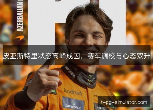 皮亚斯特里状态高峰成因,赛车调校与心态双升 皮亚斯特里状态高峰成因,赛车调校与心态双升