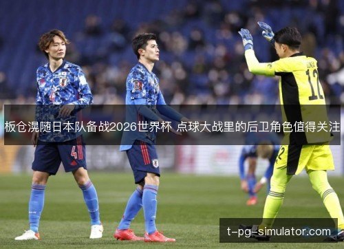 板仓滉随日本队备战2026世界杯 点球大战里的后卫角色值得关注